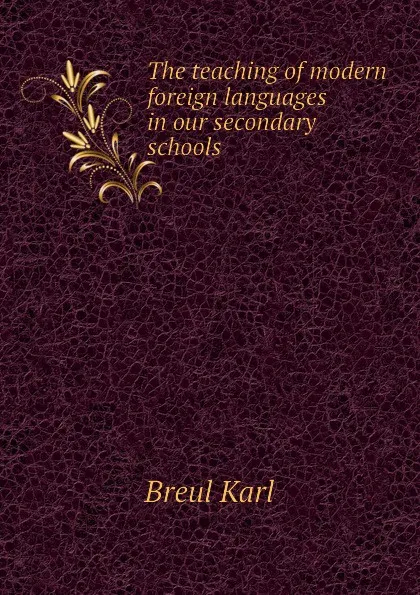 Обложка книги The teaching of modern foreign languages in our secondary schools, Breul Karl