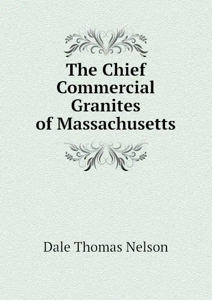 Обложка книги The Chief Commercial Granites of Massachusetts, Dale Thomas Nelson