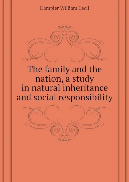 Обложка книги The family and the nation, a study in natural inheritance and social responsibility, Dampier William Cecil