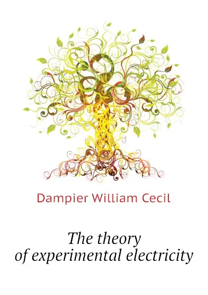 Обложка книги The theory of experimental electricity, Dampier William Cecil