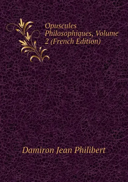 Обложка книги Opuscules Philosophiques, Volume 2 (French Edition), Damiron Jean Philibert