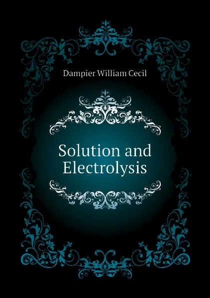 Обложка книги Solution and Electrolysis, Dampier William Cecil