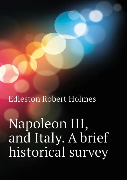 Обложка книги Napoleon III, and Italy. A brief historical survey, Edleston Robert Holmes