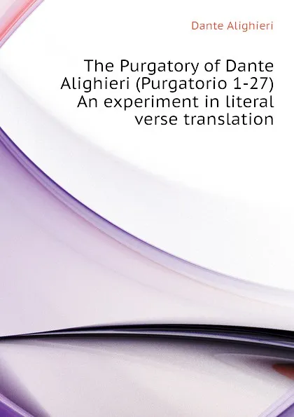 Обложка книги The Purgatory of Dante Alighieri (Purgatorio 1-27) An experiment in literal verse translation, Dante Alighieri