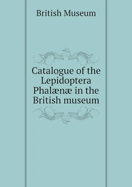 Обложка книги Catalogue of the Lepidoptera Phalaenae in the British museum, British Museum