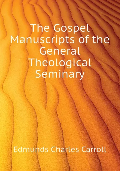 Обложка книги The Gospel Manuscripts of the General Theological Seminary, Edmunds Charles Carroll