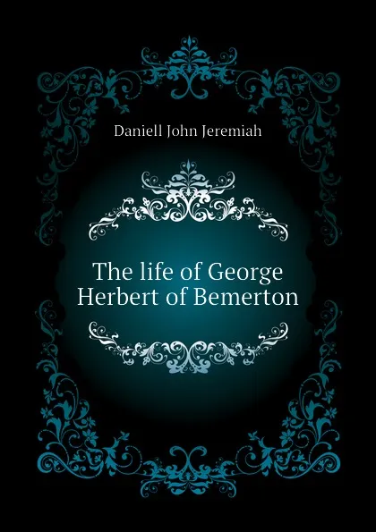 Обложка книги The life of George Herbert of Bemerton, Daniell John Jeremiah