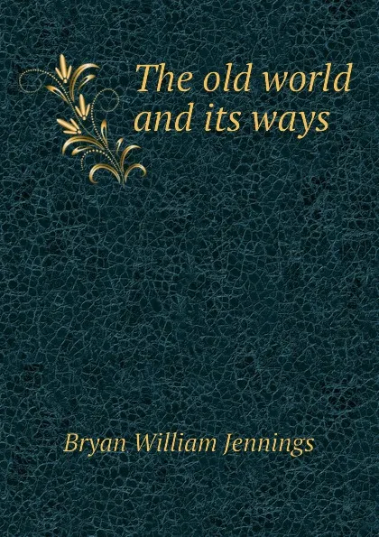 Обложка книги The old world and its ways, Bryan William Jennings