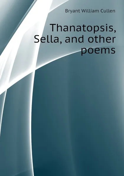 Обложка книги Thanatopsis, Sella, and other poems, Bryant William Cullen