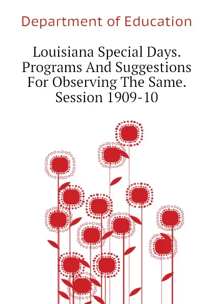 Обложка книги Louisiana Special Days. Programs And Suggestions For Observing The Same. Session 1909-10, Department of Education