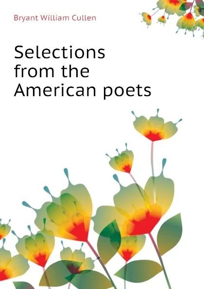 Обложка книги Selections from the American poets, Bryant William Cullen