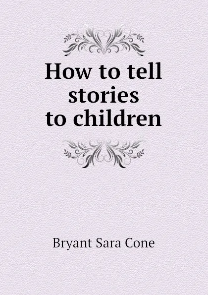 Обложка книги How to tell stories to children, Bryant Sara Cone