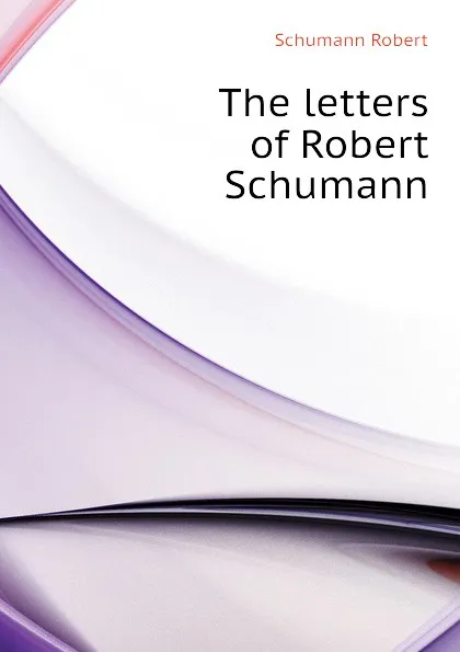 Обложка книги The letters of Robert Schumann, Schumann Robert