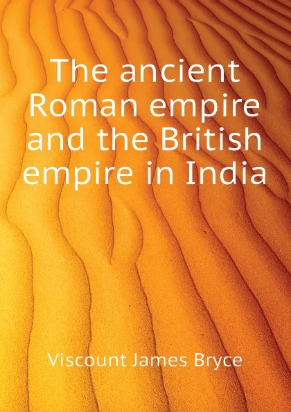 Обложка книги The ancient Roman empire and the British empire in India, Bryce Viscount James
