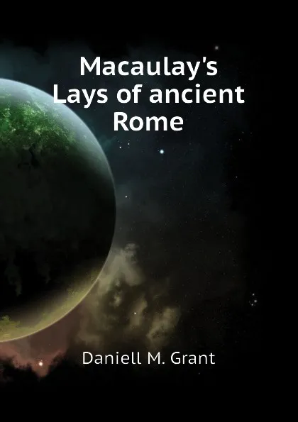 Обложка книги Macaulay.s Lays of ancient Rome, Daniell M. Grant