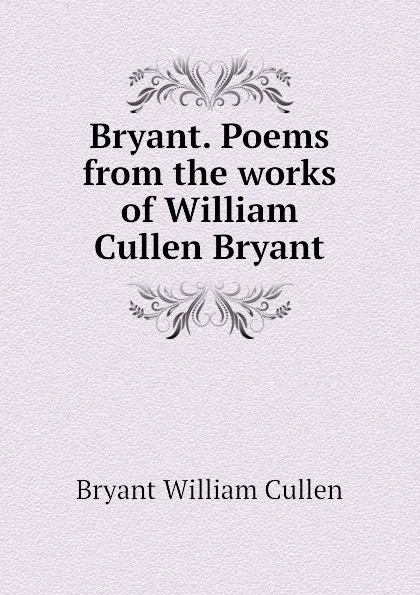 Обложка книги Bryant. Poems from the works of William Cullen Bryant, Bryant William Cullen