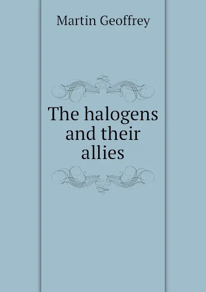 Обложка книги The halogens and their allies, Martin Geoffrey