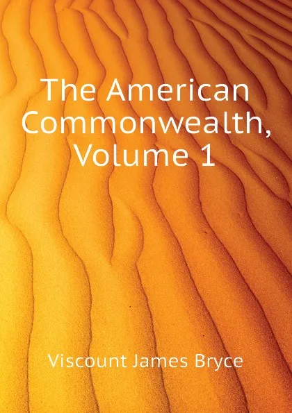 Обложка книги The American Commonwealth, Volume 1, Bryce Viscount James