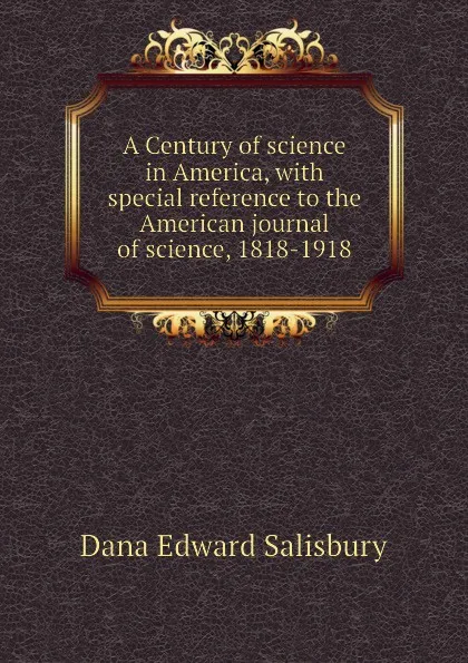 Обложка книги A Century of science in America, with special reference to the American journal of science, 1818-1918, Dana Edward Salisbury