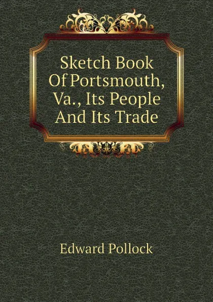 Обложка книги Sketch Book Of Portsmouth, Va., Its People And Its Trade, Edward Pollock