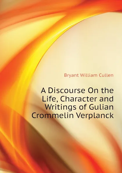 Обложка книги A Discourse On the Life, Character and Writings of Gulian Crommelin Verplanck, Bryant William Cullen