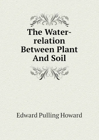 Обложка книги The Water-relation Between Plant And Soil, Edward Pulling Howard