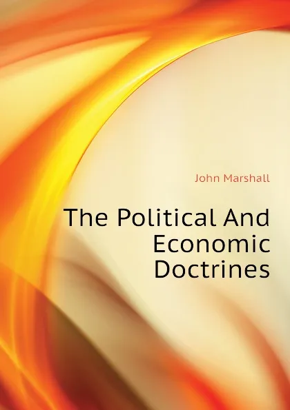 Обложка книги The Political And Economic Doctrines, John Marshall