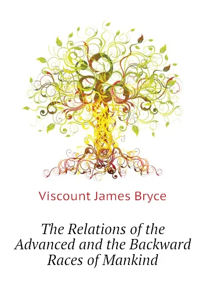 Обложка книги The Relations of the Advanced and the Backward Races of Mankind, Bryce Viscount James