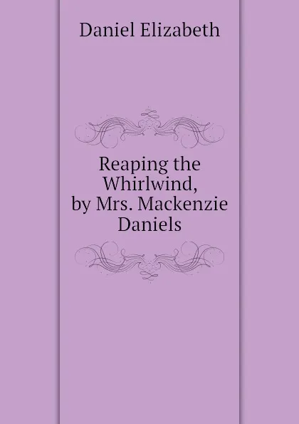 Обложка книги Reaping the Whirlwind, by Mrs. Mackenzie Daniels, Daniel Elizabeth