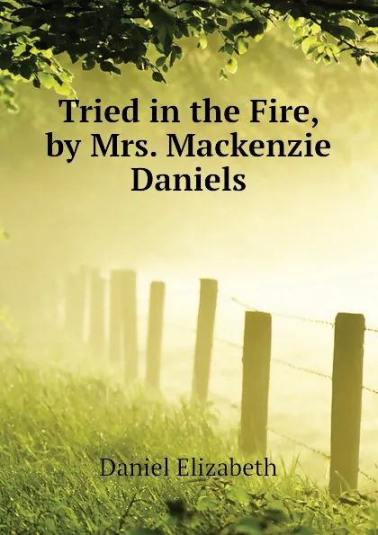 Обложка книги Tried in the Fire, by Mrs. Mackenzie Daniels, Daniel Elizabeth