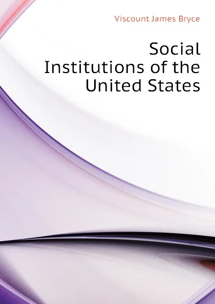Обложка книги Social Institutions of the United States, Bryce Viscount James