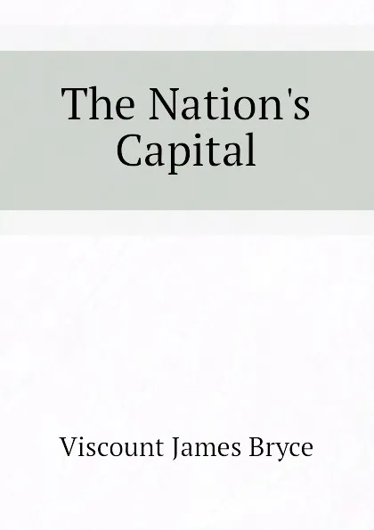 Обложка книги The Nation.s Capital, Bryce Viscount James
