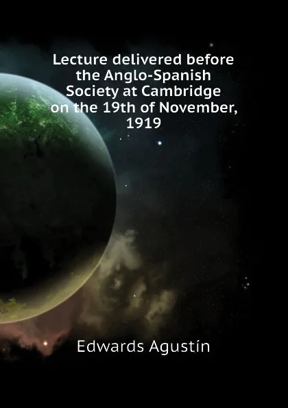 Обложка книги Lecture delivered before the Anglo-Spanish Society at Cambridge on the 19th of November, 1919, Edwards Agustín