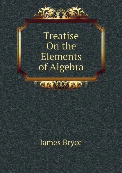 Обложка книги Treatise On the Elements of Algebra, Bryce James