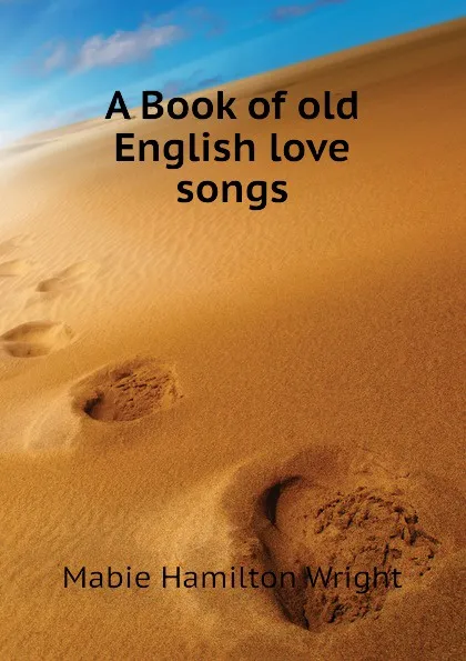 Обложка книги A Book of old English love songs, Mabie Hamilton Wright