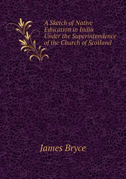 Обложка книги A Sketch of Native Education in India Under the Superintendence of the Church of Scotland, Bryce James