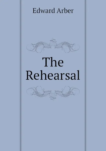 Обложка книги The Rehearsal, Edward Arber