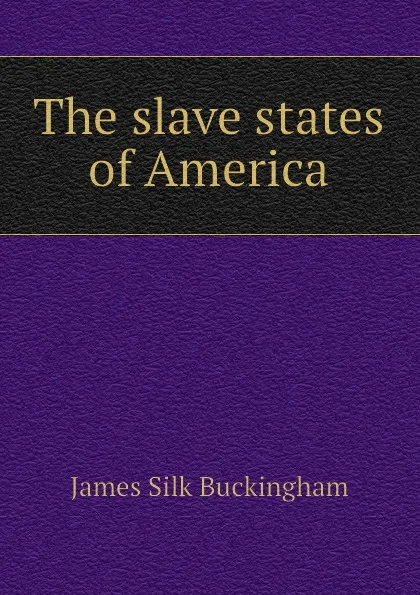 Обложка книги The slave states of America, Buckingham James Silk