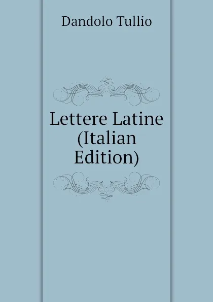 Обложка книги Lettere Latine (Italian Edition), Dandolo Tullio