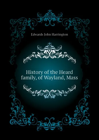 Обложка книги History of the Heard family, of Wayland, Mass, Edwards John Harrington