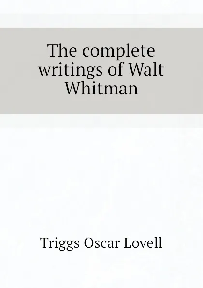 Обложка книги The complete writings of Walt Whitman, Triggs Oscar Lovell