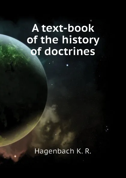 Обложка книги A text-book of the history of doctrines, Hagenbach K. R.