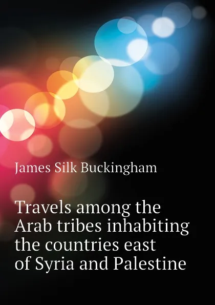 Обложка книги Travels among the Arab tribes inhabiting the countries east of Syria and Palestine, Buckingham James Silk