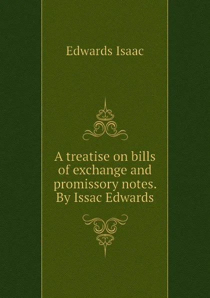 Обложка книги A treatise on bills of exchange and promissory notes. By Issac Edwards, Edwards Isaac