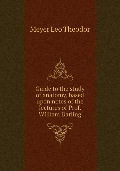 Обложка книги Guide to the study of anatomy, based upon notes of the lectures of Prof. William Darling, Meyer Leo Theodor