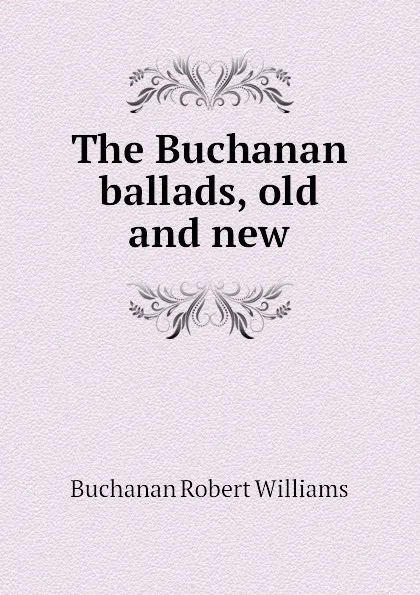 Обложка книги The Buchanan ballads, old and new, Buchanan Robert Williams