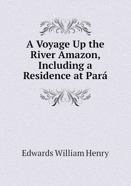 Обложка книги A Voyage Up the River Amazon, Including a Residence at Para, Edwards William Henry