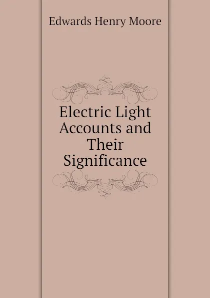 Обложка книги Electric Light Accounts and Their Significance, Edwards Henry Moore