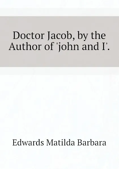 Обложка книги Doctor Jacob, by the Author of .john and I.., Edwards Matilda Barbara