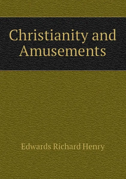 Обложка книги Christianity and Amusements, Edwards Richard Henry